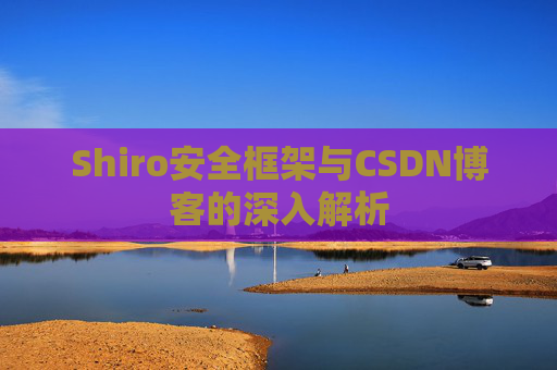 Shiro安全框架与CSDN博客的深入解析