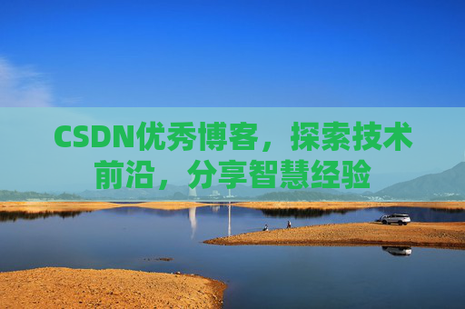 CSDN优秀博客,探索技术前沿,分享智慧经验